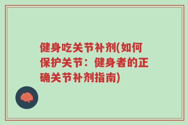 健身吃关节补剂(如何保护关节:健身者的正确关节补剂指南)-第1张图片-超越 健身吃关节补剂(如何保护关节:健身者的正确关节补剂指南)-第1张图片-超越