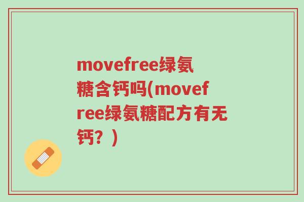 movefree绿氨糖含钙吗(movefree绿氨糖配方有无钙?)-第1张图片-超越 movefree绿氨糖含钙吗(movefree绿氨糖配方有无钙?)-第1张图片-超越
