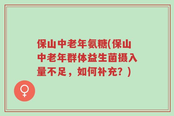 保山中老年氨糖(保山中老年群体益生菌摄入量不足,如何补充?)-第1张图片-超越 保山中老年氨糖(保山中老年群体益生菌摄入量不足,如何补充?)-第1张图片-超越