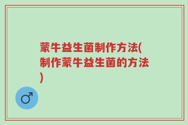 蒙牛益生菌制作方法(制作蒙牛益生菌的方法)-第1张图片-超越 蒙牛益生菌制作方法(制作蒙牛益生菌的方法)-第1张图片-超越
