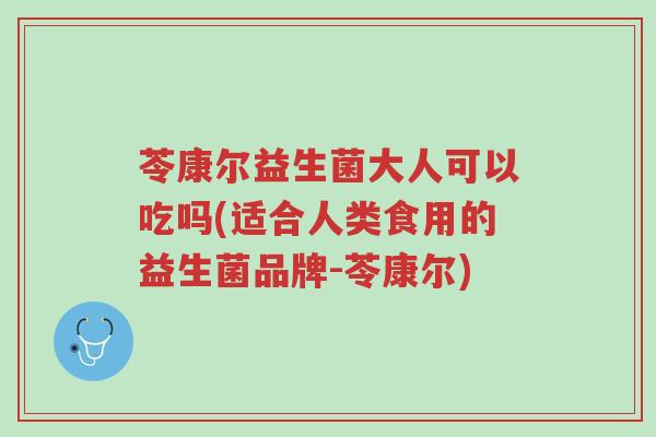 苓康尔益生菌大人可以吃吗(适合人类食用的益生菌品牌-苓康尔)-第1张图片-超越 苓康尔益生菌大人可以吃吗(适合人类食用的益生菌品牌-苓康尔)-第1张图片-超越