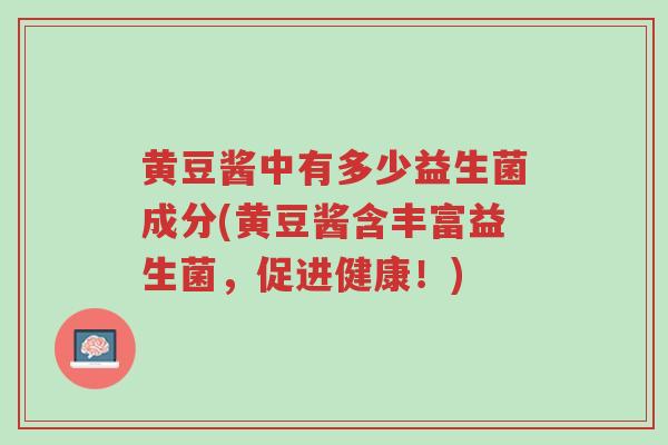 黄豆酱中有多少益生菌成分(黄豆酱含丰富益生菌,促进健康!)-第1张图片-超越 黄豆酱中有多少益生菌成分(黄豆酱含丰富益生菌,促进健康!)-第1张图片-超越