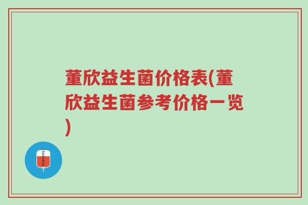 董欣益生菌价格表(董欣益生菌参考价格一览)-第1张图片-超越 董欣益生菌价格表(董欣益生菌参考价格一览)-第1张图片-超越