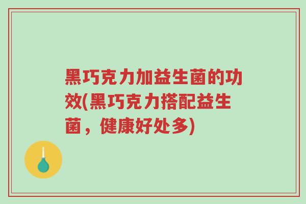 黑巧克力加益生菌的功效(黑巧克力搭配益生菌,健康好处多)-第1张图片-超越 黑巧克力加益生菌的功效(黑巧克力搭配益生菌,健康好处多)-第1张图片-超越