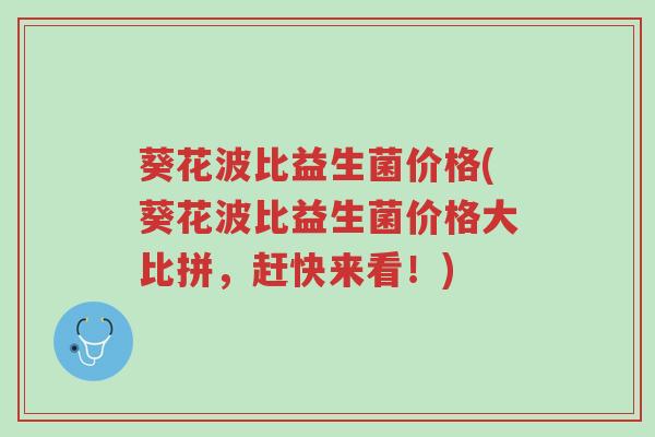 葵花波比益生菌价格(葵花波比益生菌价格大比拼,赶快来看!)-第1张图片-超越 葵花波比益生菌价格(葵花波比益生菌价格大比拼,赶快来看!)-第1张图片-超越