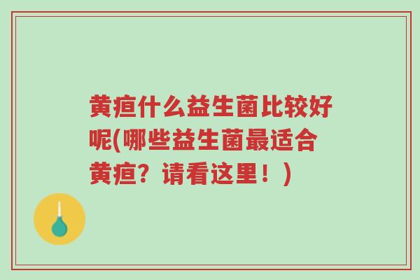 黄疸什么益生菌比较好呢(哪些益生菌最适合黄疸?请看这里!)-第1张图片-超越 黄疸什么益生菌比较好呢(哪些益生菌最适合黄疸?请看这里!)-第1张图片-超越