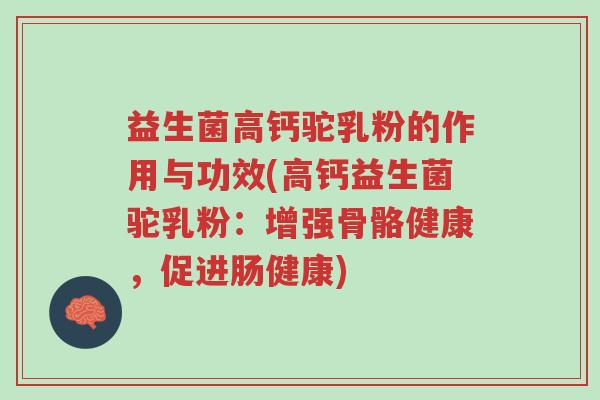 益生菌高钙驼乳粉的作用与功效(高钙益生菌驼乳粉:增强骨骼健康,促进肠健康)-第1张图片-超越 益生菌高钙驼乳粉的作用与功效(高钙益生菌驼乳粉:增强骨骼健康,促进肠健康)-第1张图片-超越