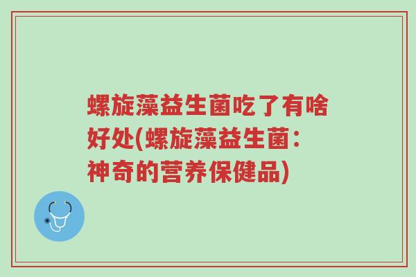 螺旋藻益生菌吃了有啥好处(螺旋藻益生菌:神奇的营养保健品)-第1张图片-超越 螺旋藻益生菌吃了有啥好处(螺旋藻益生菌:神奇的营养保健品)-第1张图片-超越