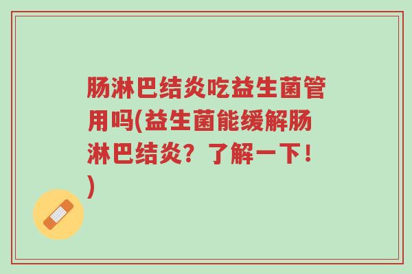 肠淋巴结炎吃益生菌管用吗(益生菌能缓解肠淋巴结炎?了解一下!)-第1张图片-超越 肠淋巴结炎吃益生菌管用吗(益生菌能缓解肠淋巴结炎?了解一下!)-第1张图片-超越
