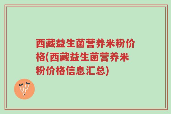 西藏益生菌营养米粉价格(西藏益生菌营养米粉价格信息汇总)-第1张图片-超越 西藏益生菌营养米粉价格(西藏益生菌营养米粉价格信息汇总)-第1张图片-超越