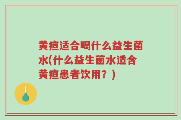 黄疸适合喝什么益生菌水(什么益生菌水适合黄疸患者饮用?)-第1张图片-超越 黄疸适合喝什么益生菌水(什么益生菌水适合黄疸患者饮用?)-第1张图片-超越