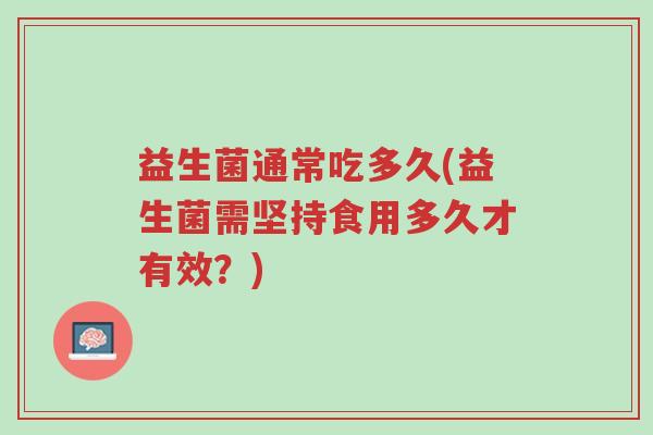 益生菌通常吃多久(益生菌需坚持食用多久才有效?)-第1张图片-超越 益生菌通常吃多久(益生菌需坚持食用多久才有效?)-第1张图片-超越