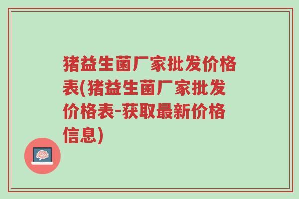 猪益生菌厂家批发价格表(猪益生菌厂家批发价格表-获取最新价格信息)-第1张图片-超越 猪益生菌厂家批发价格表(猪益生菌厂家批发价格表-获取最新价格信息)-第1张图片-超越