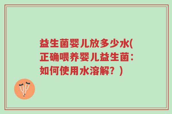 益生菌婴儿放多少水(正确喂养婴儿益生菌：如何使用水溶解？)-第1张图片-超越