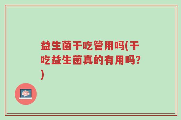 益生菌干吃管用吗(干吃益生菌真的有用吗？)-第1张图片-超越