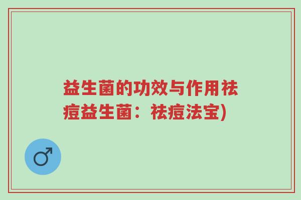 益生菌的功效与作用祛痘益生菌:祛痘法宝)-第1张图片-超越 益生菌的功效与作用祛痘益生菌:祛痘法宝)-第1张图片-超越