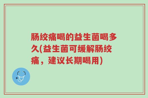 肠绞痛喝的益生菌喝多久(益生菌可缓解肠绞痛，建议长期喝用)-第1张图片-超越