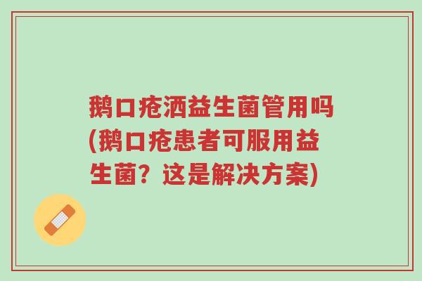 鹅口疮洒益生菌管用吗(鹅口疮患者可服用益生菌?这是解决方案)-第1张图片-超越 鹅口疮洒益生菌管用吗(鹅口疮患者可服用益生菌?这是解决方案)-第1张图片-超越