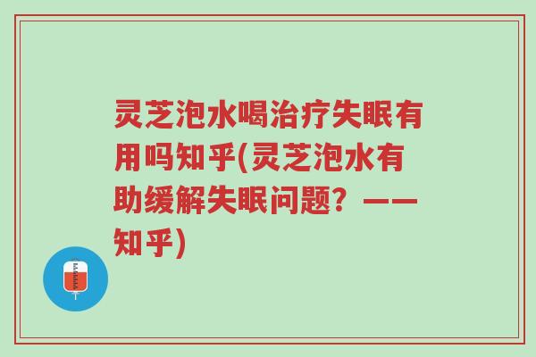 灵芝泡水喝治疗失眠有用吗知乎(灵芝泡水有助缓解失眠问题?——知乎)-第1张图片-超越 灵芝泡水喝治疗失眠有用吗知乎(灵芝泡水有助缓解失眠问题?——知乎)-第1张图片-超越