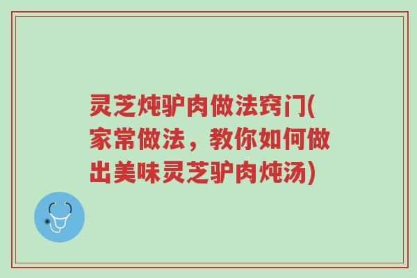 灵芝炖驴肉做法窍门(家常做法,教你如何做出美味灵芝驴肉炖汤)-第1张图片-超越 灵芝炖驴肉做法窍门(家常做法,教你如何做出美味灵芝驴肉炖汤)-第1张图片-超越