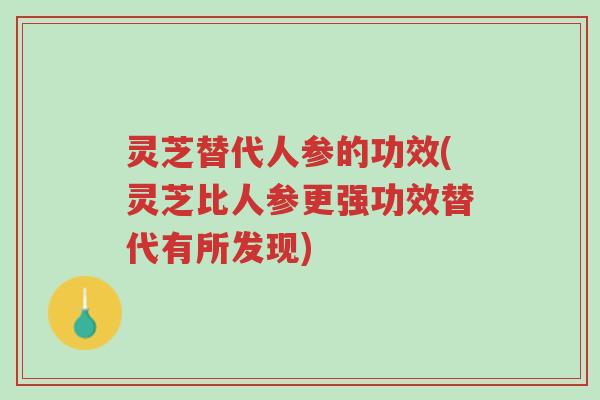 灵芝替代人参的功效(灵芝比人参更强功效替代有所发现)-第1张图片-超越 灵芝替代人参的功效(灵芝比人参更强功效替代有所发现)-第1张图片-超越