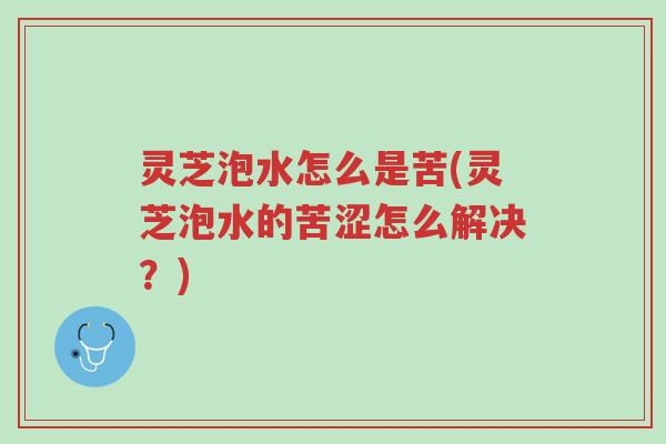灵芝泡水怎么是苦(灵芝泡水的苦涩怎么解决?)-第1张图片-超越 灵芝泡水怎么是苦(灵芝泡水的苦涩怎么解决?)-第1张图片-超越