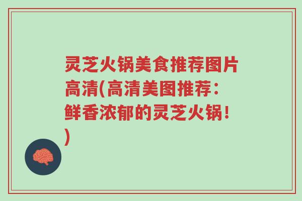 灵芝火锅美食推荐图片高清(高清美图推荐:鲜香浓郁的灵芝火锅!)-第1张图片-超越 灵芝火锅美食推荐图片高清(高清美图推荐:鲜香浓郁的灵芝火锅!)-第1张图片-超越