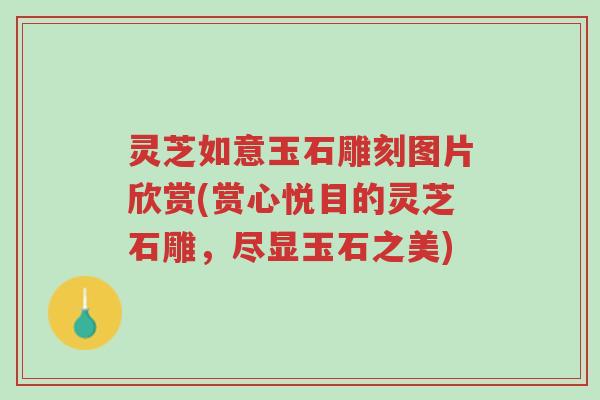 灵芝如意玉石雕刻图片欣赏(赏心悦目的灵芝石雕,尽显玉石之美)-第1张图片-超越 灵芝如意玉石雕刻图片欣赏(赏心悦目的灵芝石雕,尽显玉石之美)-第1张图片-超越