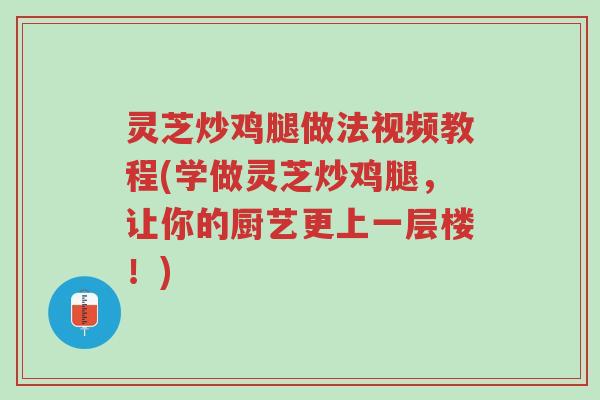 灵芝炒鸡腿做法视频教程(学做灵芝炒鸡腿,让你的厨艺更上一层楼!)-第1张图片-超越 灵芝炒鸡腿做法视频教程(学做灵芝炒鸡腿,让你的厨艺更上一层楼!)-第1张图片-超越