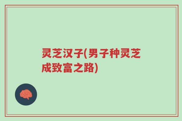 灵芝汉子(男子种灵芝成致富之路)-第1张图片-超越 灵芝汉子(男子种灵芝成致富之路)-第1张图片-超越