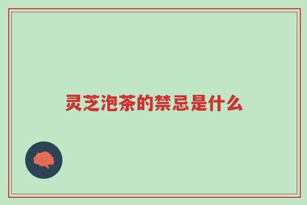 灵芝泡茶的禁忌是什么-第1张图片-超越 灵芝泡茶的禁忌是什么-第1张图片-超越