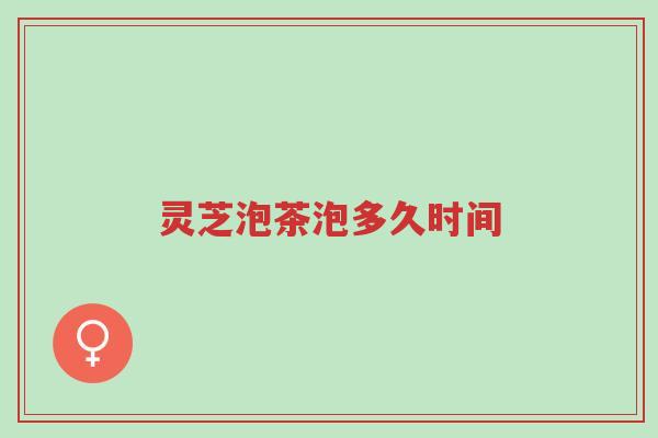 灵芝泡茶泡多久时间-第1张图片-超越 灵芝泡茶泡多久时间-第1张图片-超越