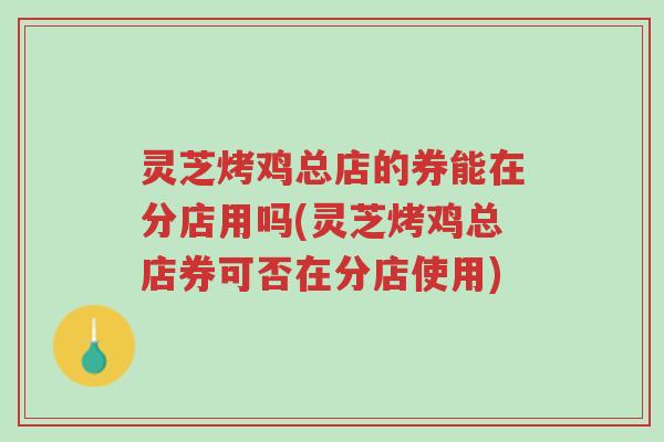 灵芝烤鸡总店的券能在分店用吗(灵芝烤鸡总店券可否在分店使用)-第1张图片-超越 灵芝烤鸡总店的券能在分店用吗(灵芝烤鸡总店券可否在分店使用)-第1张图片-超越