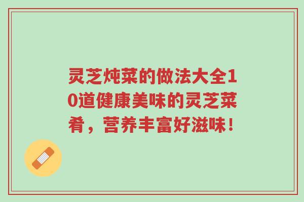 灵芝炖菜的做法大全10道健康美味的灵芝菜肴,营养丰富好滋味!-第1张图片-超越 灵芝炖菜的做法大全10道健康美味的灵芝菜肴,营养丰富好滋味!-第1张图片-超越