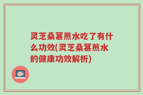灵芝桑葚煎水吃了有什么功效(灵芝桑葚煎水的健康功效解析)-第1张图片-超越 灵芝桑葚煎水吃了有什么功效(灵芝桑葚煎水的健康功效解析)-第1张图片-超越