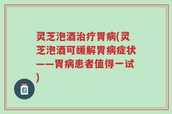 灵芝泡酒治疗胃病(灵芝泡酒可缓解胃病症状——胃病患者值得一试)-第1张图片-超越 灵芝泡酒治疗胃病(灵芝泡酒可缓解胃病症状——胃病患者值得一试)-第1张图片-超越