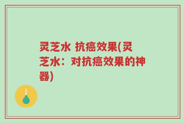 灵芝水 抗癌效果(灵芝水:对抗癌效果的神器)-第1张图片-超越 灵芝水 抗癌效果(灵芝水:对抗癌效果的神器)-第1张图片-超越