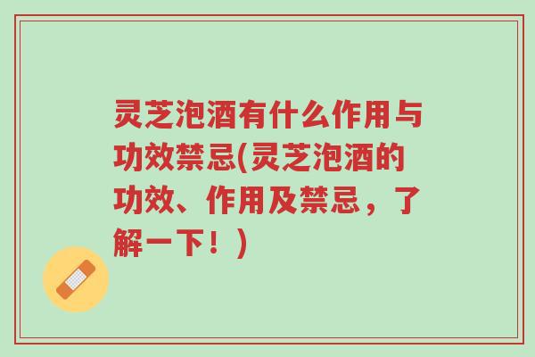 灵芝泡酒有什么作用与功效禁忌(灵芝泡酒的功效、作用及禁忌，了解一下！)-第1张图片-超越