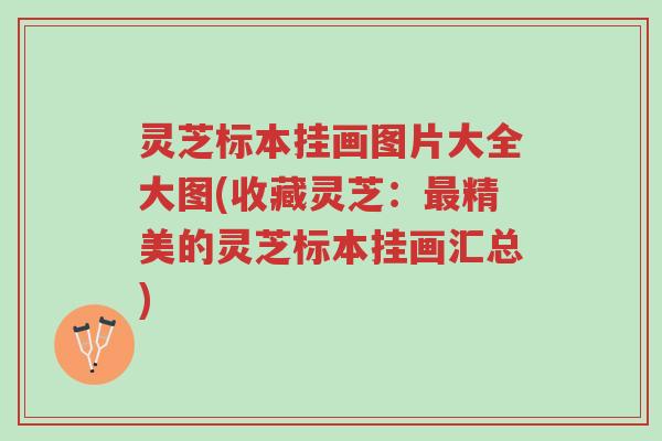 灵芝标本挂画图片大全大图(收藏灵芝:最精美的灵芝标本挂画汇总)-第1张图片-超越 灵芝标本挂画图片大全大图(收藏灵芝:最精美的灵芝标本挂画汇总)-第1张图片-超越