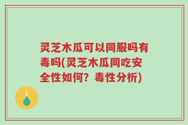 灵芝木瓜可以同服吗有毒吗(灵芝木瓜同吃安全性如何?毒性分析)-第1张图片-超越 灵芝木瓜可以同服吗有毒吗(灵芝木瓜同吃安全性如何?毒性分析)-第1张图片-超越