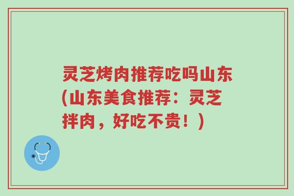 灵芝烤肉推荐吃吗山东(山东美食推荐:灵芝拌肉,好吃不贵!)-第1张图片-超越 灵芝烤肉推荐吃吗山东(山东美食推荐:灵芝拌肉,好吃不贵!)-第1张图片-超越