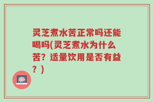 灵芝煮水苦正常吗还能喝吗(灵芝煮水为什么苦？适量饮用是否有益？)-第1张图片-超越