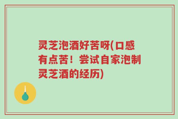 灵芝泡酒好苦呀(口感有点苦!尝试自家泡制灵芝酒的经历)-第1张图片-超越 灵芝泡酒好苦呀(口感有点苦!尝试自家泡制灵芝酒的经历)-第1张图片-超越