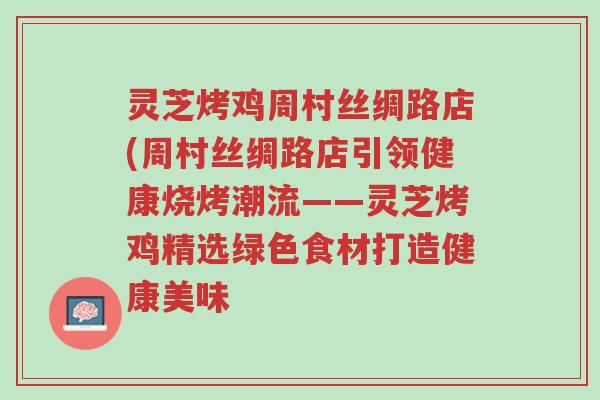 灵芝烤鸡周村丝绸路店(周村丝绸路店引领健康烧烤潮流——灵芝烤鸡精选绿色食材打造健康美味-第1张图片-超越 灵芝烤鸡周村丝绸路店(周村丝绸路店引领健康烧烤潮流——灵芝烤鸡精选绿色食材打造健康美味-第1张图片-超越