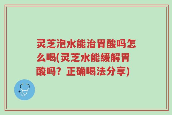 灵芝泡水能治胃酸吗怎么喝(灵芝水能缓解胃酸吗?正确喝法分享)-第1张图片-超越 灵芝泡水能治胃酸吗怎么喝(灵芝水能缓解胃酸吗?正确喝法分享)-第1张图片-超越