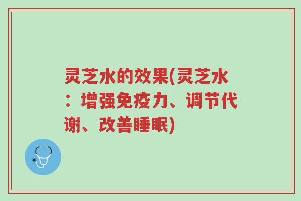 灵芝水的效果(灵芝水:增强免疫力、调节代谢、改善睡眠)-第1张图片-超越 灵芝水的效果(灵芝水:增强免疫力、调节代谢、改善睡眠)-第1张图片-超越