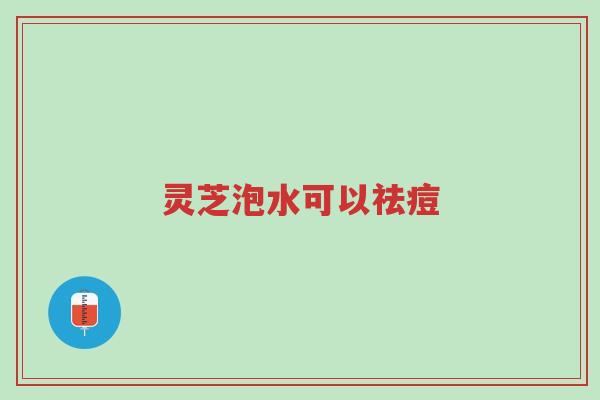 灵芝泡水可以祛痘-第1张图片-超越 灵芝泡水可以祛痘-第1张图片-超越