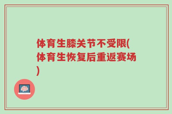 体育生膝关节不受限(体育生恢复后重返赛场)-第1张图片-超越 体育生膝关节不受限(体育生恢复后重返赛场)-第1张图片-超越