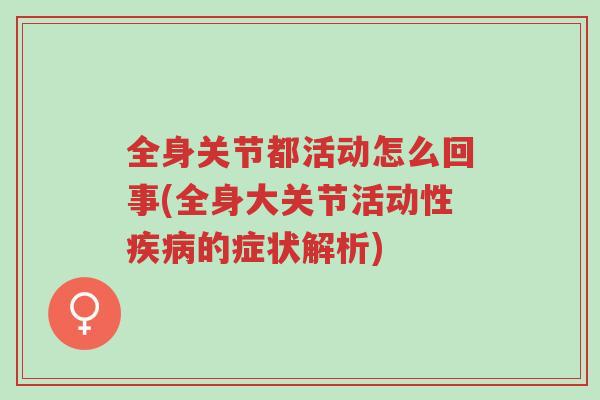 全身关节都活动怎么回事(全身大关节活动性疾病的症状解析)-第1张图片-超越 全身关节都活动怎么回事(全身大关节活动性疾病的症状解析)-第1张图片-超越