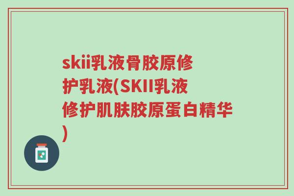 skii乳液骨胶原修护乳液(SKII乳液修护肌肤胶原蛋白精华)-第1张图片-超越 skii乳液骨胶原修护乳液(SKII乳液修护肌肤胶原蛋白精华)-第1张图片-超越